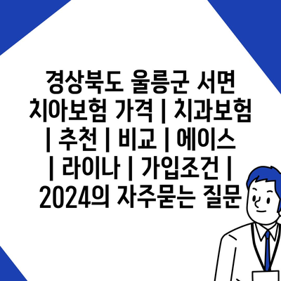 경상북도 울릉군 서면 치아보험 가격 | 치과보험 | 추천 | 비교 | 에이스 | 라이나 | 가입조건 | 2024