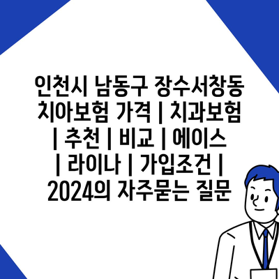 인천시 남동구 장수서창동 치아보험 가격 | 치과보험 | 추천 | 비교 | 에이스 | 라이나 | 가입조건 | 2024