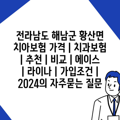 전라남도 해남군 황산면 치아보험 가격 | 치과보험 | 추천 | 비교 | 에이스 | 라이나 | 가입조건 | 2024