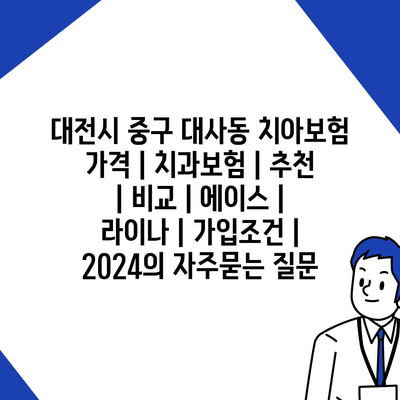 대전시 중구 대사동 치아보험 가격 | 치과보험 | 추천 | 비교 | 에이스 | 라이나 | 가입조건 | 2024