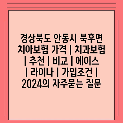 경상북도 안동시 북후면 치아보험 가격 | 치과보험 | 추천 | 비교 | 에이스 | 라이나 | 가입조건 | 2024