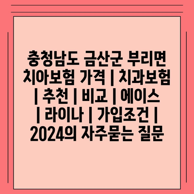 충청남도 금산군 부리면 치아보험 가격 | 치과보험 | 추천 | 비교 | 에이스 | 라이나 | 가입조건 | 2024