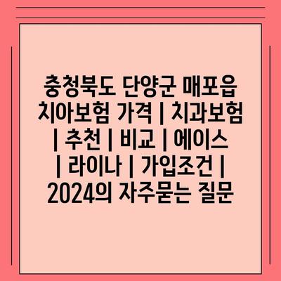 충청북도 단양군 매포읍 치아보험 가격 | 치과보험 | 추천 | 비교 | 에이스 | 라이나 | 가입조건 | 2024