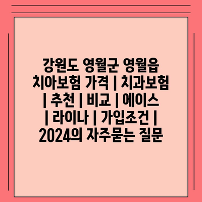 강원도 영월군 영월읍 치아보험 가격 | 치과보험 | 추천 | 비교 | 에이스 | 라이나 | 가입조건 | 2024