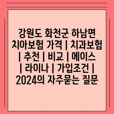 강원도 화천군 하남면 치아보험 가격 | 치과보험 | 추천 | 비교 | 에이스 | 라이나 | 가입조건 | 2024