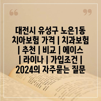 대전시 유성구 노은1동 치아보험 가격 | 치과보험 | 추천 | 비교 | 에이스 | 라이나 | 가입조건 | 2024