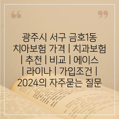 광주시 서구 금호1동 치아보험 가격 | 치과보험 | 추천 | 비교 | 에이스 | 라이나 | 가입조건 | 2024