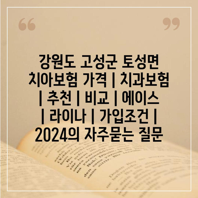 강원도 고성군 토성면 치아보험 가격 | 치과보험 | 추천 | 비교 | 에이스 | 라이나 | 가입조건 | 2024