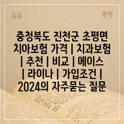 충청북도 진천군 초평면 치아보험 가격 | 치과보험 | 추천 | 비교 | 에이스 | 라이나 | 가입조건 | 2024