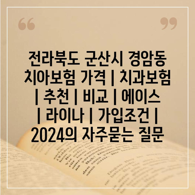 전라북도 군산시 경암동 치아보험 가격 | 치과보험 | 추천 | 비교 | 에이스 | 라이나 | 가입조건 | 2024