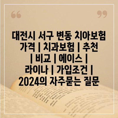 대전시 서구 변동 치아보험 가격 | 치과보험 | 추천 | 비교 | 에이스 | 라이나 | 가입조건 | 2024