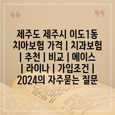 제주도 제주시 이도1동 치아보험 가격 | 치과보험 | 추천 | 비교 | 에이스 | 라이나 | 가입조건 | 2024