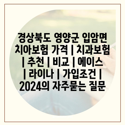 경상북도 영양군 입암면 치아보험 가격 | 치과보험 | 추천 | 비교 | 에이스 | 라이나 | 가입조건 | 2024