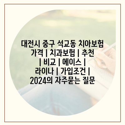 대전시 중구 석교동 치아보험 가격 | 치과보험 | 추천 | 비교 | 에이스 | 라이나 | 가입조건 | 2024