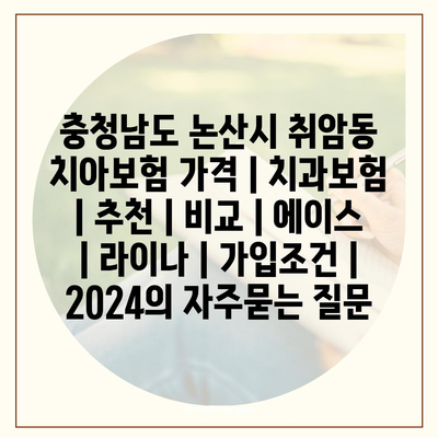 충청남도 논산시 취암동 치아보험 가격 | 치과보험 | 추천 | 비교 | 에이스 | 라이나 | 가입조건 | 2024