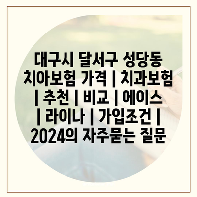 대구시 달서구 성당동 치아보험 가격 | 치과보험 | 추천 | 비교 | 에이스 | 라이나 | 가입조건 | 2024