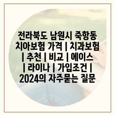 전라북도 남원시 죽항동 치아보험 가격 | 치과보험 | 추천 | 비교 | 에이스 | 라이나 | 가입조건 | 2024