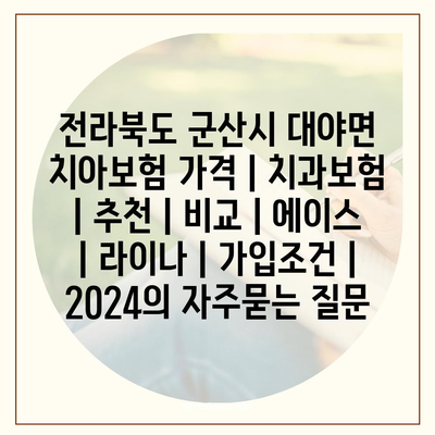 전라북도 군산시 대야면 치아보험 가격 | 치과보험 | 추천 | 비교 | 에이스 | 라이나 | 가입조건 | 2024