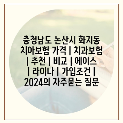 충청남도 논산시 화지동 치아보험 가격 | 치과보험 | 추천 | 비교 | 에이스 | 라이나 | 가입조건 | 2024