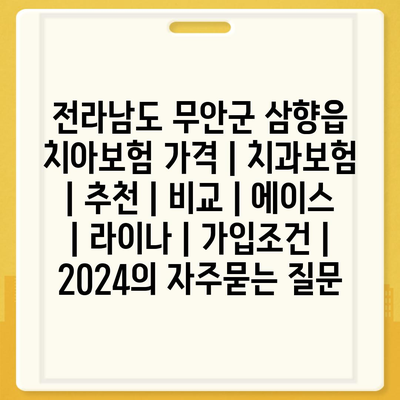 전라남도 무안군 삼향읍 치아보험 가격 | 치과보험 | 추천 | 비교 | 에이스 | 라이나 | 가입조건 | 2024