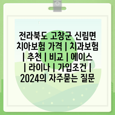 전라북도 고창군 신림면 치아보험 가격 | 치과보험 | 추천 | 비교 | 에이스 | 라이나 | 가입조건 | 2024