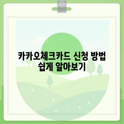 카카오체크카드 신청, 발급, 해지 절차 안내