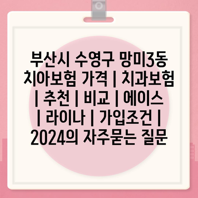 부산시 수영구 망미3동 치아보험 가격 | 치과보험 | 추천 | 비교 | 에이스 | 라이나 | 가입조건 | 2024