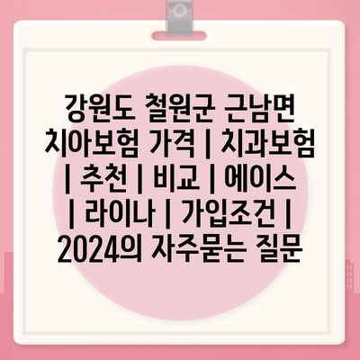 강원도 철원군 근남면 치아보험 가격 | 치과보험 | 추천 | 비교 | 에이스 | 라이나 | 가입조건 | 2024