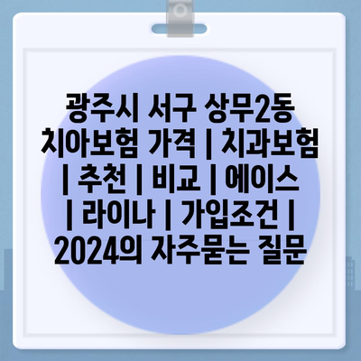 광주시 서구 상무2동 치아보험 가격 | 치과보험 | 추천 | 비교 | 에이스 | 라이나 | 가입조건 | 2024