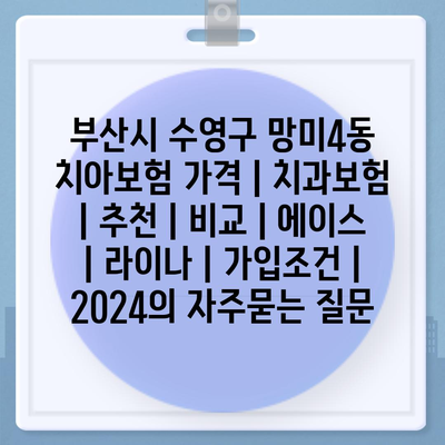 부산시 수영구 망미4동 치아보험 가격 | 치과보험 | 추천 | 비교 | 에이스 | 라이나 | 가입조건 | 2024