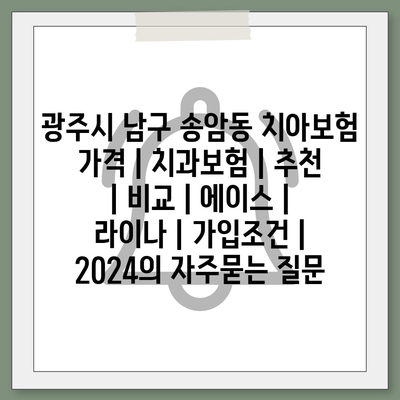 광주시 남구 송암동 치아보험 가격 | 치과보험 | 추천 | 비교 | 에이스 | 라이나 | 가입조건 | 2024