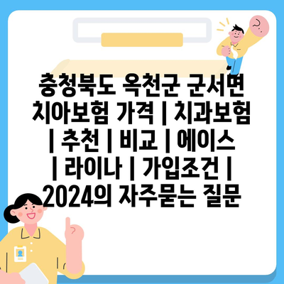 충청북도 옥천군 군서면 치아보험 가격 | 치과보험 | 추천 | 비교 | 에이스 | 라이나 | 가입조건 | 2024