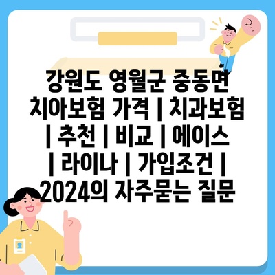 강원도 영월군 중동면 치아보험 가격 | 치과보험 | 추천 | 비교 | 에이스 | 라이나 | 가입조건 | 2024