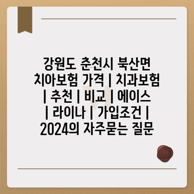 강원도 춘천시 북산면 치아보험 가격 | 치과보험 | 추천 | 비교 | 에이스 | 라이나 | 가입조건 | 2024