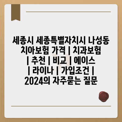 세종시 세종특별자치시 나성동 치아보험 가격 | 치과보험 | 추천 | 비교 | 에이스 | 라이나 | 가입조건 | 2024