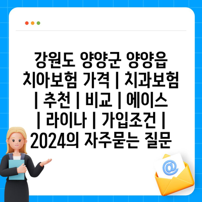 강원도 양양군 양양읍 치아보험 가격 | 치과보험 | 추천 | 비교 | 에이스 | 라이나 | 가입조건 | 2024