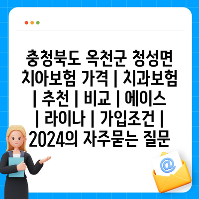 충청북도 옥천군 청성면 치아보험 가격 | 치과보험 | 추천 | 비교 | 에이스 | 라이나 | 가입조건 | 2024