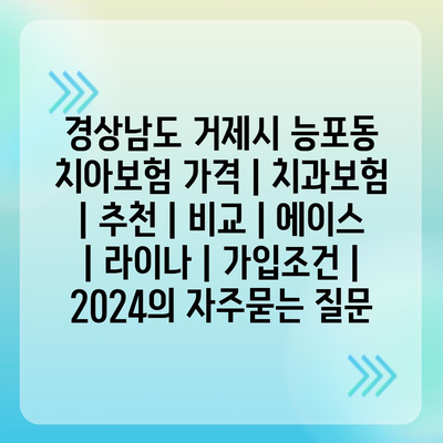 경상남도 거제시 능포동 치아보험 가격 | 치과보험 | 추천 | 비교 | 에이스 | 라이나 | 가입조건 | 2024