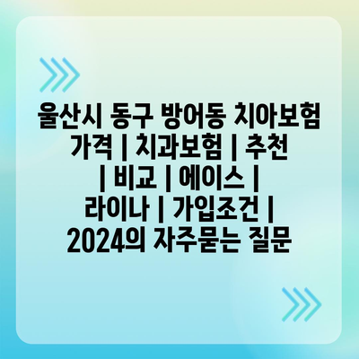 울산시 동구 방어동 치아보험 가격 | 치과보험 | 추천 | 비교 | 에이스 | 라이나 | 가입조건 | 2024