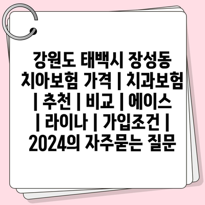 강원도 태백시 장성동 치아보험 가격 | 치과보험 | 추천 | 비교 | 에이스 | 라이나 | 가입조건 | 2024