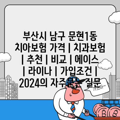 부산시 남구 문현1동 치아보험 가격 | 치과보험 | 추천 | 비교 | 에이스 | 라이나 | 가입조건 | 2024