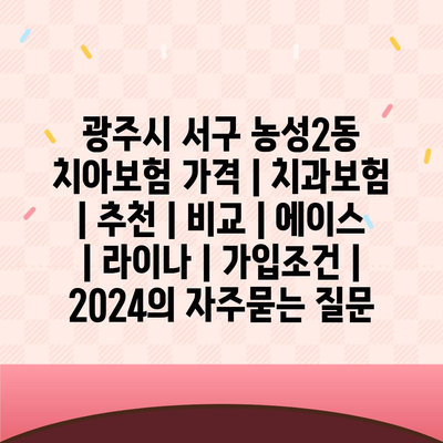 광주시 서구 농성2동 치아보험 가격 | 치과보험 | 추천 | 비교 | 에이스 | 라이나 | 가입조건 | 2024