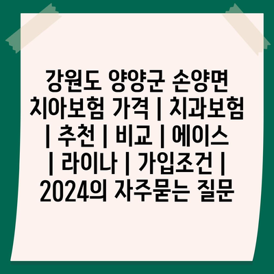 강원도 양양군 손양면 치아보험 가격 | 치과보험 | 추천 | 비교 | 에이스 | 라이나 | 가입조건 | 2024