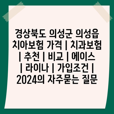 경상북도 의성군 의성읍 치아보험 가격 | 치과보험 | 추천 | 비교 | 에이스 | 라이나 | 가입조건 | 2024