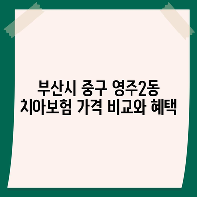 부산시 중구 영주2동 치아보험 가격 | 치과보험 | 추천 | 비교 | 에이스 | 라이나 | 가입조건 | 2024