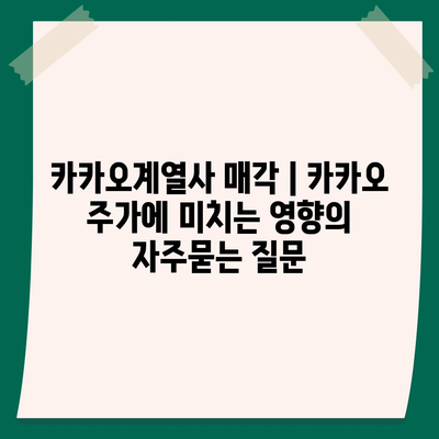 카카오계열사 매각 | 카카오 주가에 미치는 영향