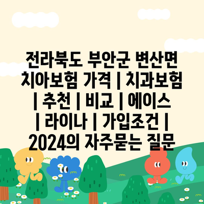 전라북도 부안군 변산면 치아보험 가격 | 치과보험 | 추천 | 비교 | 에이스 | 라이나 | 가입조건 | 2024