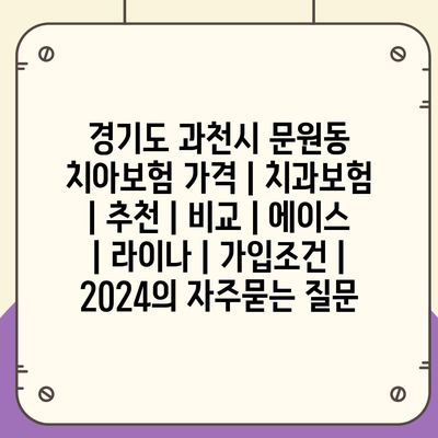 경기도 과천시 문원동 치아보험 가격 | 치과보험 | 추천 | 비교 | 에이스 | 라이나 | 가입조건 | 2024