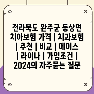 전라북도 완주군 동상면 치아보험 가격 | 치과보험 | 추천 | 비교 | 에이스 | 라이나 | 가입조건 | 2024