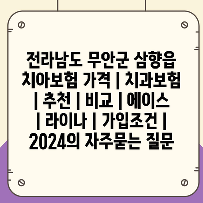 전라남도 무안군 삼향읍 치아보험 가격 | 치과보험 | 추천 | 비교 | 에이스 | 라이나 | 가입조건 | 2024